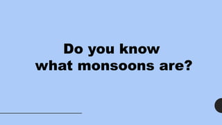 Do you know
what monsoons are?
 