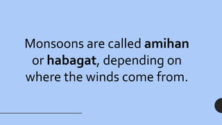 Monsoons are called amihan
or habagat, depending on
where the winds come from.
 