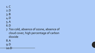 1.C
2.D
3.B
4.D
5.A
6.D
7. Too cold, absence of ozone, absence of
cloud cover, high percentage of carbon
dioxide
8.A
9.D
10.D
 