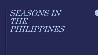 SEASONS IN
THE
PHILIPPINES
 