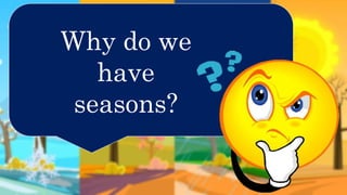 Why do we
have
seasons?
 