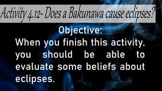 Objective:
When you finish this activity,
you should be able to
evaluate some beliefs about
eclipses.
 
