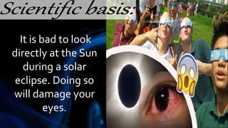 It is bad to look
directly at the Sun
during a solar
eclipse. Doing so
will damage your
eyes.
 