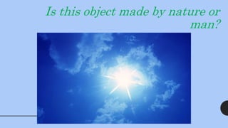 Is this object made by nature or
man?
 