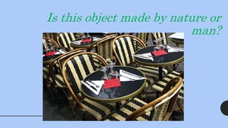 Is this object made by nature or
man?
 