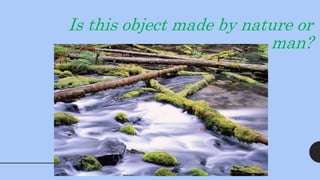 Is this object made by nature or
man?
 