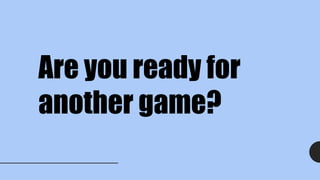 Are you ready for
another game?
 