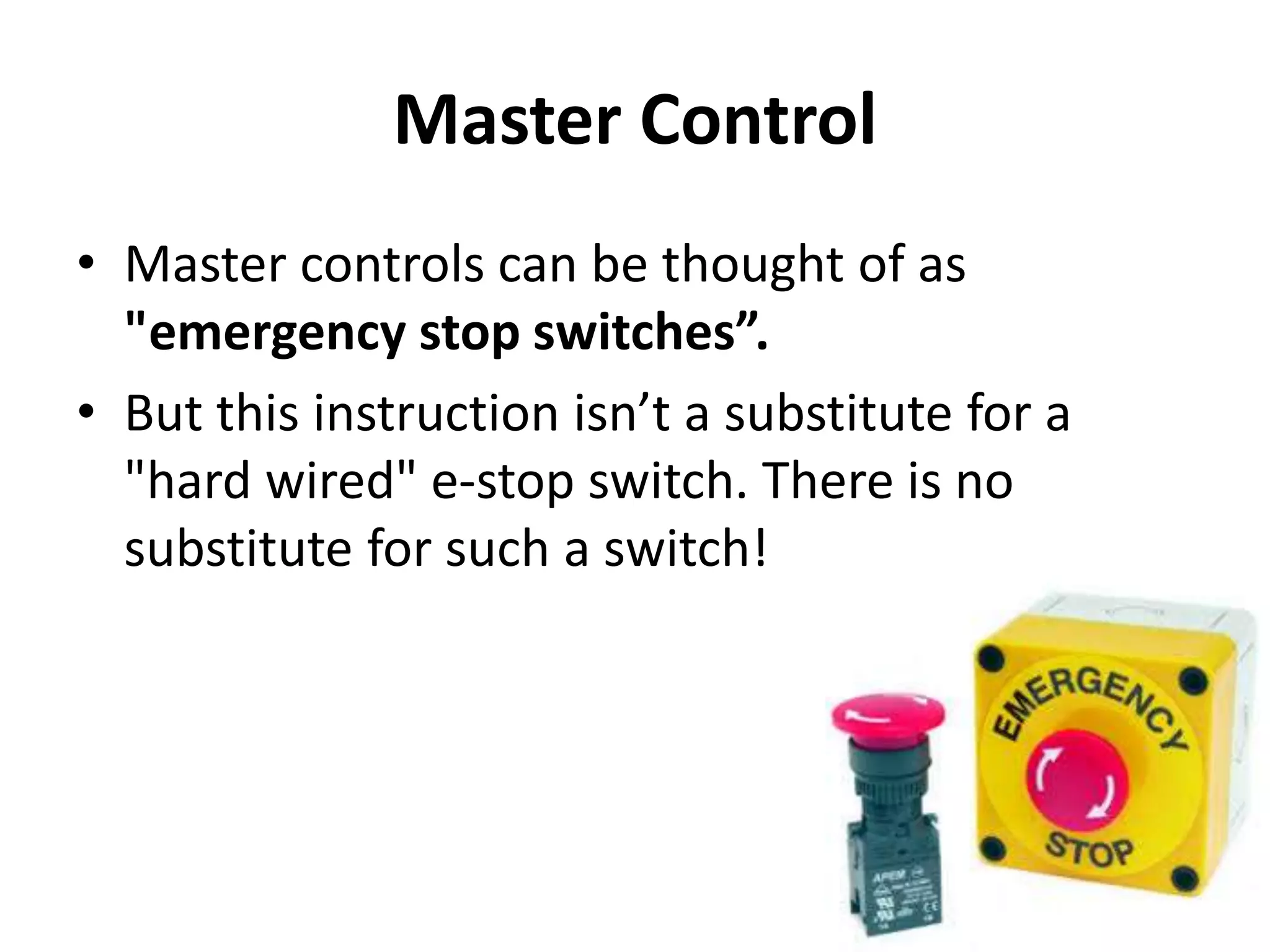 Master Control
• Master controls can be thought of as
"emergency stop switches”.
• But this instruction isn’t a substitute for a
"hard wired" e-stop switch. There is no
substitute for such a switch!
 