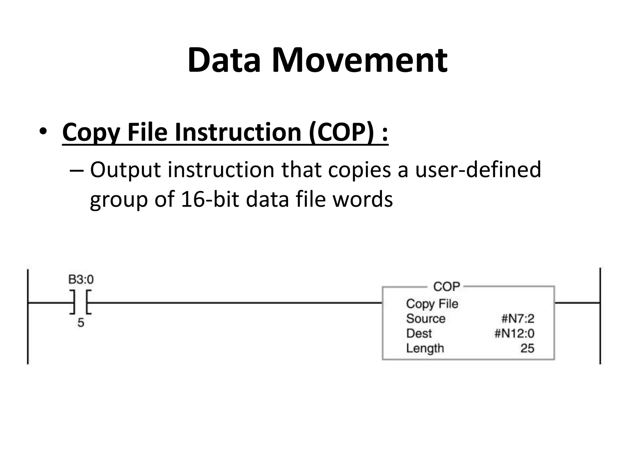 Data Movement
• Copy File Instruction (COP) :
– Output instruction that copies a user-defined
group of 16-bit data file words
 