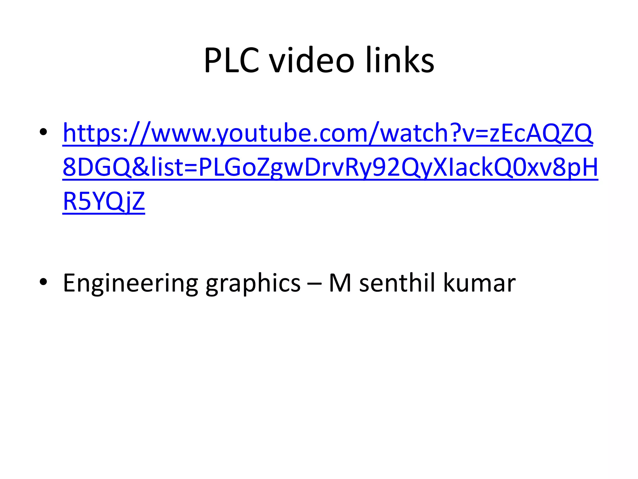 PLC video links
• https://www.youtube.com/watch?v=zEcAQZQ
8DGQ&list=PLGoZgwDrvRy92QyXIackQ0xv8pH
R5YQjZ
• Engineering graphics – M senthil kumar
 