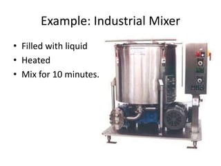 Example: Industrial Mixer
• Filled with liquid
• Heated
• Mix for 10 minutes.
 