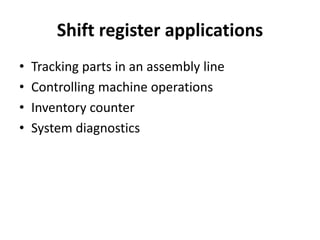 Shift register applications
• Tracking parts in an assembly line
• Controlling machine operations
• Inventory counter
• System diagnostics
 