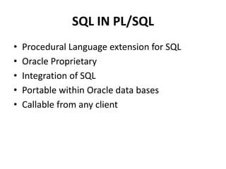 SQL IN PL/SQL
• Procedural Language extension for SQL
• Oracle Proprietary
• Integration of SQL
• Portable within Oracle data bases
• Callable from any client
 