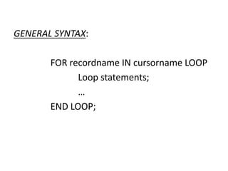 GENERAL SYNTAX:
FOR recordname IN cursorname LOOP
Loop statements;
…
END LOOP;
 