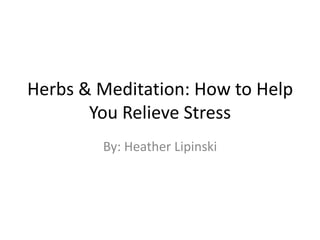 Herbs & Meditation: How to Help
You Relieve Stress
By: Heather Lipinski
 