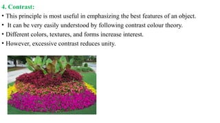 4. Contrast:
• This principle is most useful in emphasizing the best features of an object.
• It can be very easily understood by following contrast colour theory.
• Different colors, textures, and forms increase interest.
• However, excessive contrast reduces unity.
 