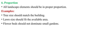 6. Proportion
• All landscape elements should be in proper proportion.
Examples:
• Tree size should match the building.
• Lawn size should fit the available area.
• Flower beds should not dominate small gardens.
 