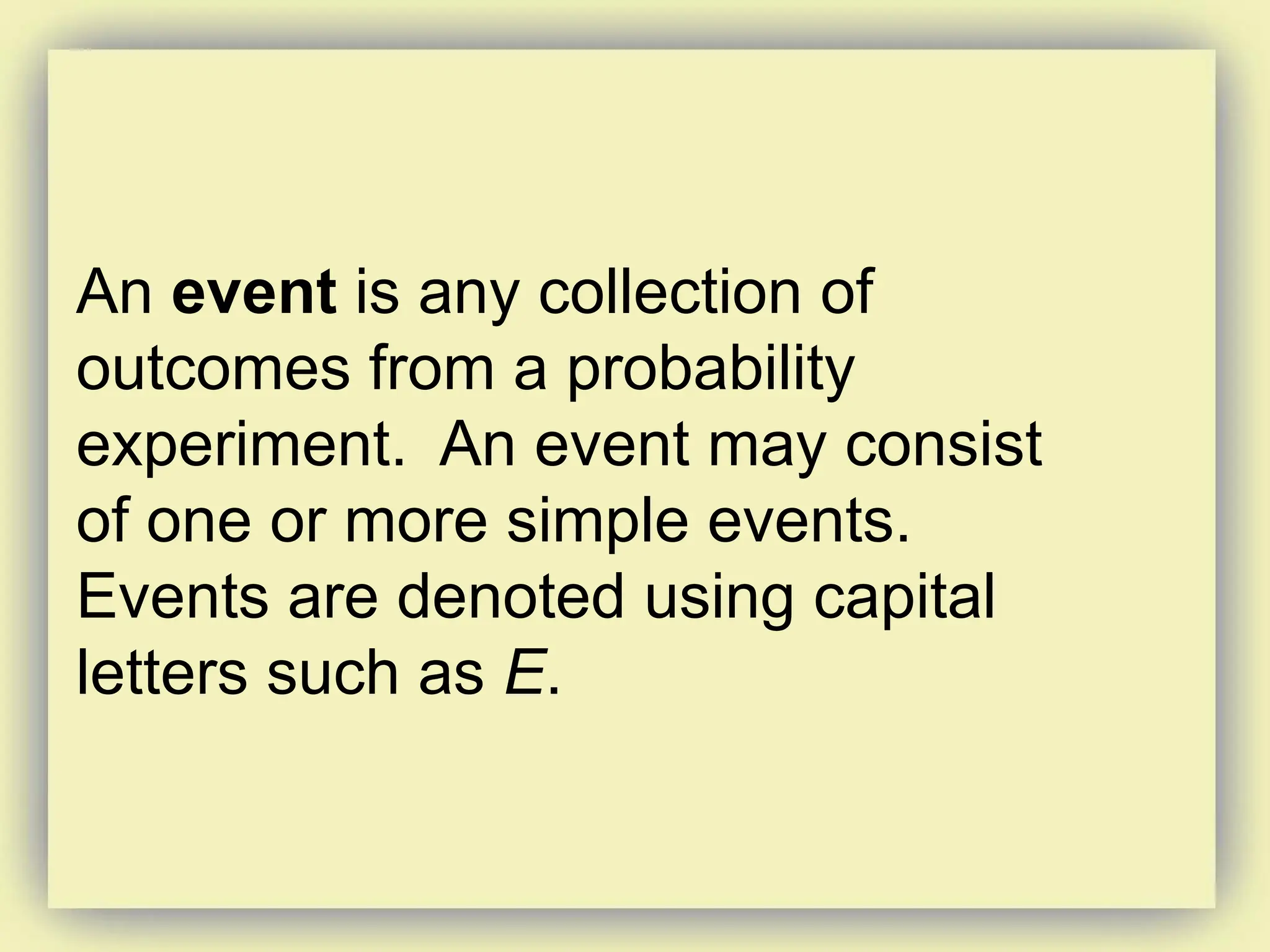 An event is any collection of
outcomes from a probability
experiment. An event may consist
of one or more simple events.
Events are denoted using capital
letters such as E.
 