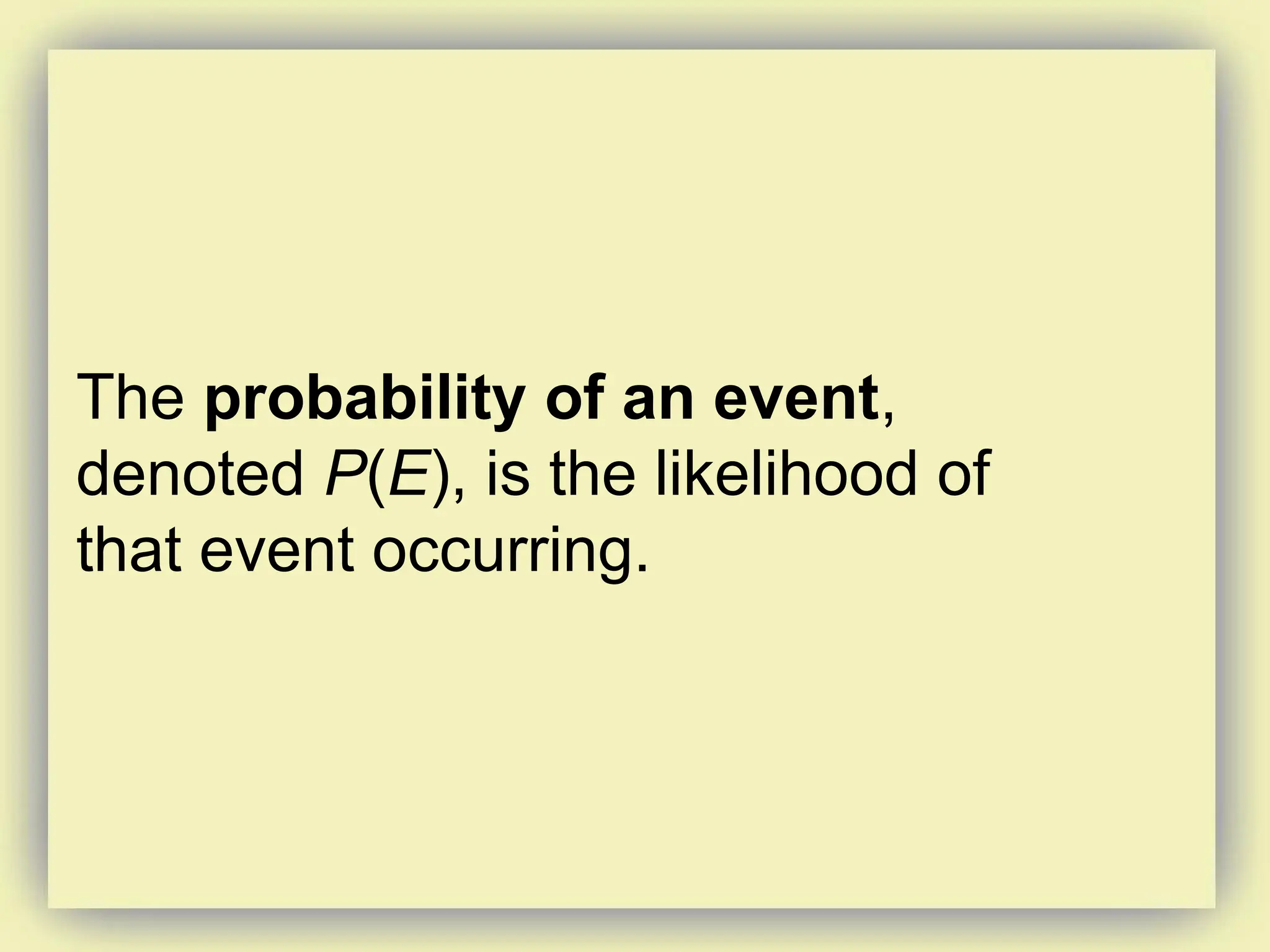 The probability of an event,
denoted P(E), is the likelihood of
that event occurring.
 