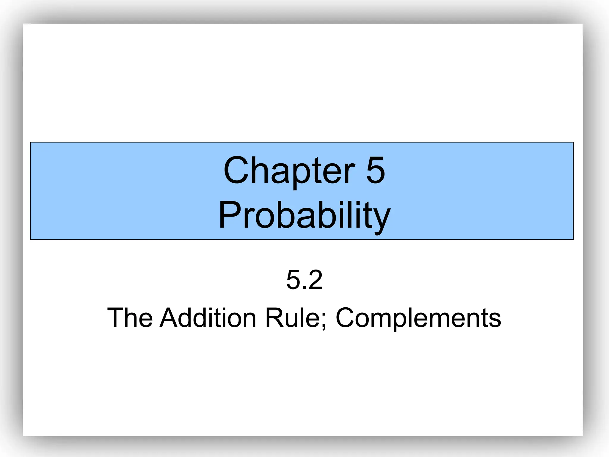 Chapter 5
Probability
5.2
The Addition Rule; Complements
 