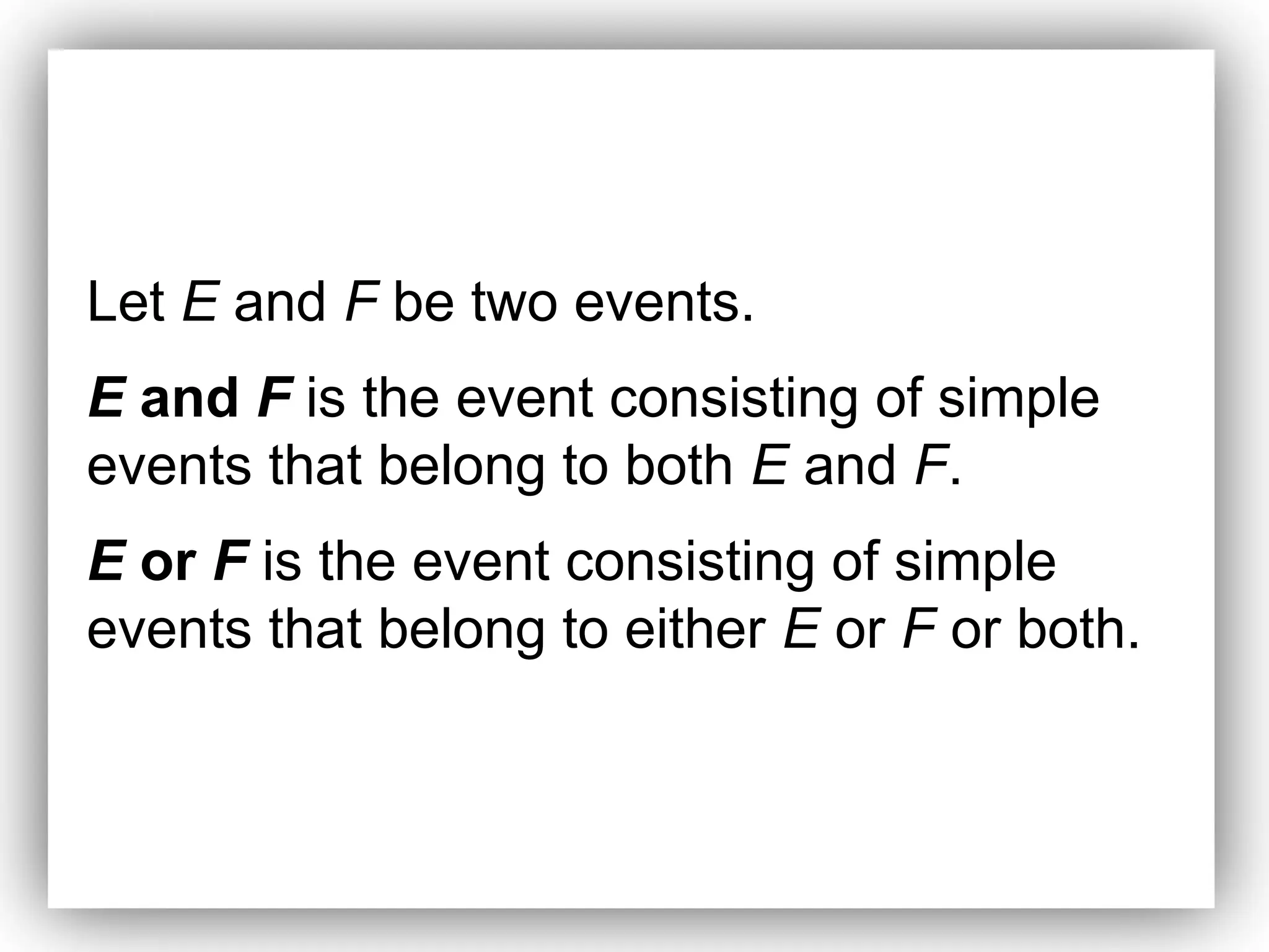 Let E and F be two events.
E and F is the event consisting of simple
events that belong to both E and F.
E or F is the event consisting of simple
events that belong to either E or F or both.
 