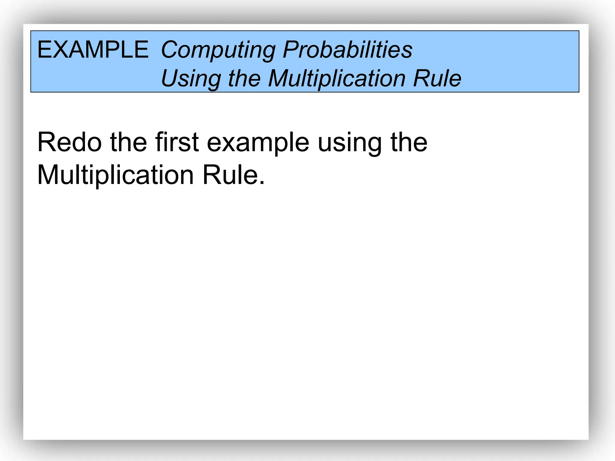 EXAMPLE Computing Probabilities
Using the Multiplication Rule
Redo the first example using the
Multiplication Rule.
 