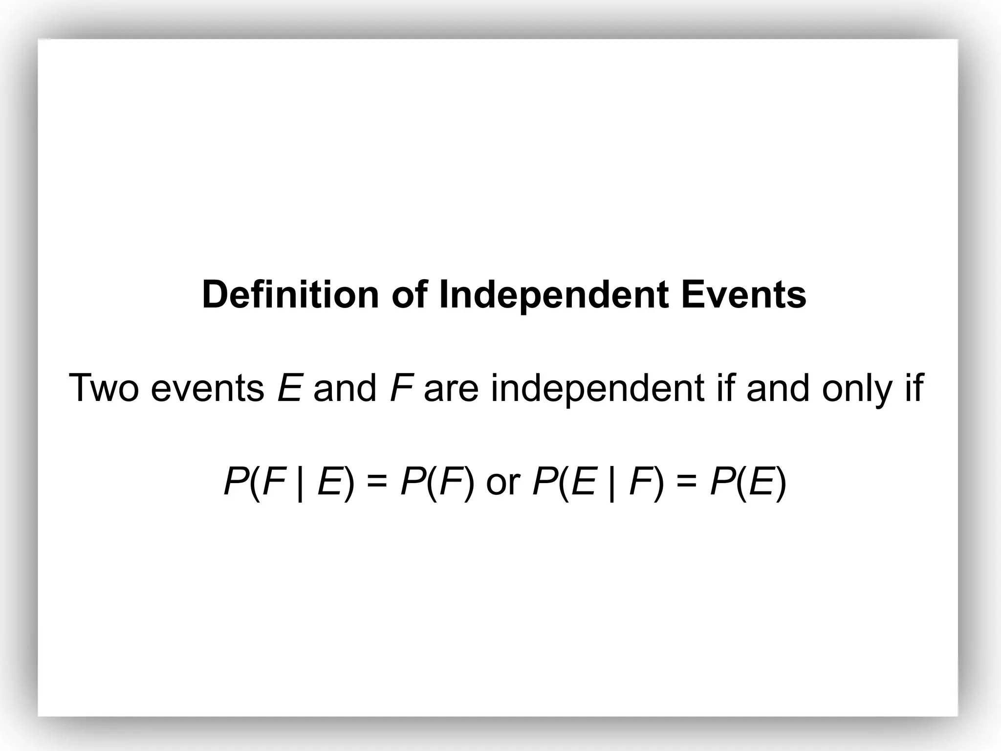 Definition of Independent Events
Two events E and F are independent if and only if
P(F | E) = P(F) or P(E | F) = P(E)
 