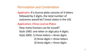 37
Permutation and Combination
Applicatin: If a license plate consists of 3 letters
followed by 3 digits, the total number...