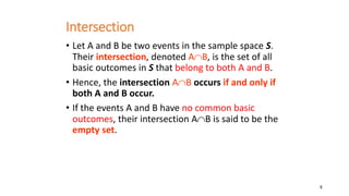 8
Intersection
• Let A and B be two events in the sample space S.
Their intersection, denoted AB, is the set of all
basic...