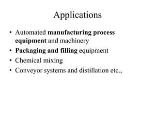 Applications
• Automated manufacturing process
equipment and machinery
• Packaging and filling equipment
• Chemical mixing
• Conveyor systems and distillation etc.,
 