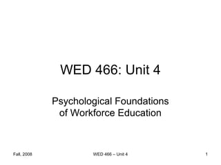 WED 466: Unit 4

             Psychological Foundations
              of Workforce Education



Fall, 2008           WED 466 – Unit 4    1
 