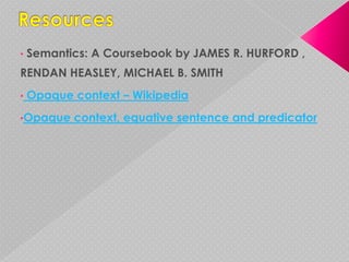 •   Semantics: A Coursebook by JAMES R. HURFORD ,
RENDAN HEASLEY, MICHAEL B. SMITH
•   Opaque context – Wikipedia
•Opaque    context, equative sentence and predicator
 