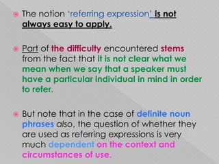  Definiteness is a condition of the referring
  expression. Yes/No
 Indefiniteness indicates that a language
  expressio...
