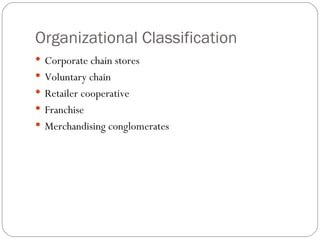 Organizational Classification Corporate chain stores Voluntary chain Retailer cooperative Franchise Merchandising conglomerates 