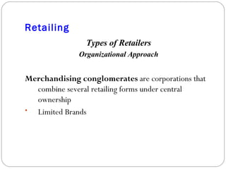 Retailing Types of Retailers Organizational Approach Merchandising conglomerates  are corporations that combine several retailing forms under central ownership Limited Brands 
