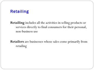Retailing Retailing  includes all the activities in selling products or services directly to final consumers for their personal, non-business use Retailers  are businesses whose sales come primarily from retailing 