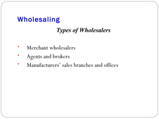 Wholesaling Types of Wholesalers Merchant wholesalers Agents and brokers Manufacturers’ sales branches and offices 