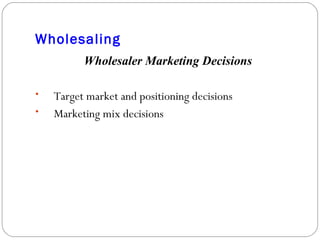 Wholesaling Wholesaler Marketing Decisions Target market and positioning decisions Marketing mix decisions 
