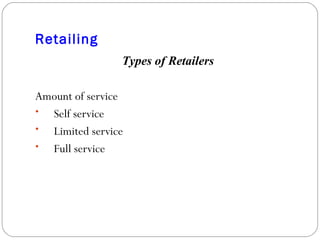 Retailing Types of Retailers Amount of service Self service Limited service Full service 