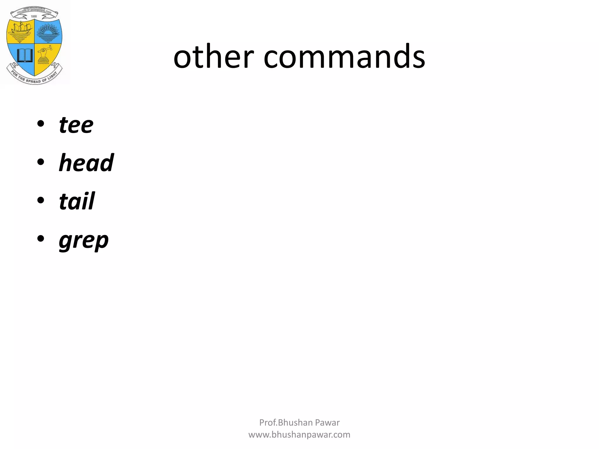 other commands • tee • head • tail • grep Prof.Bhushan Pawar www.bhushanpawar.com 