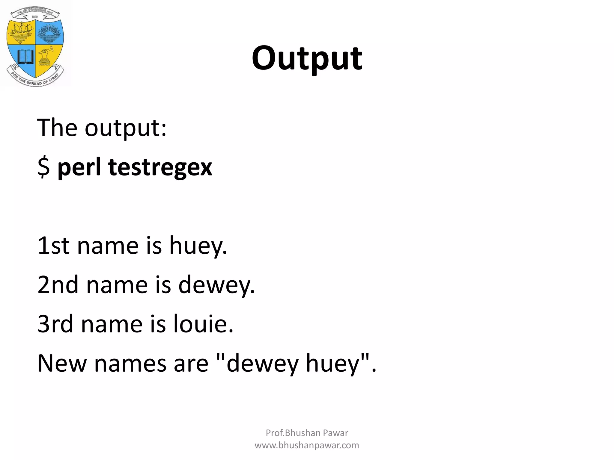 Output The output: $ perl testregex 1st name is huey. 2nd name is dewey. 3rd name is louie. New names are "dewey huey". Prof.Bhushan Pawar www.bhushanpawar.com 