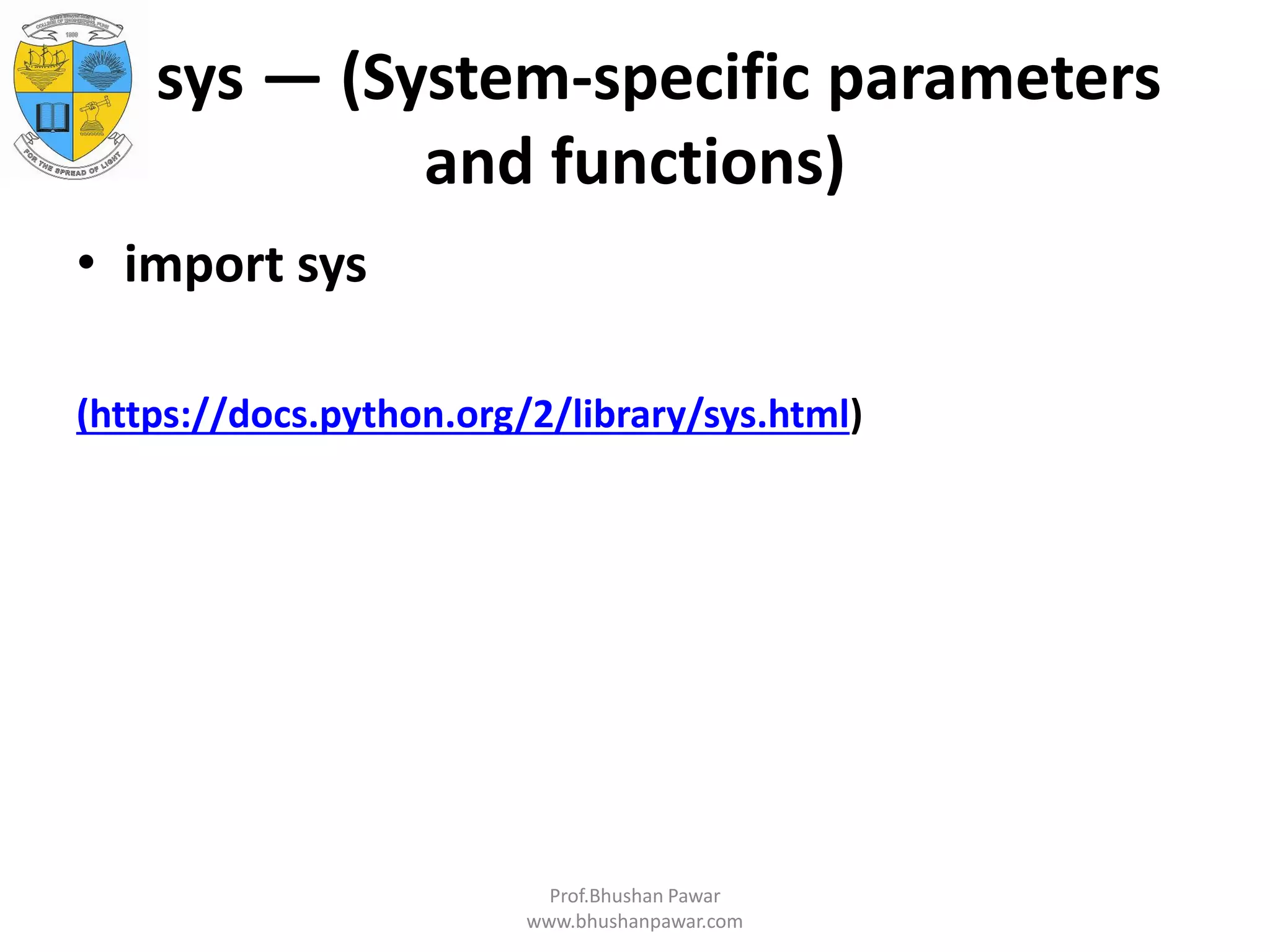 sys — (System-specific parameters and functions) • import sys (https://docs.python.org/2/library/sys.html) Prof.Bhushan Pawar www.bhushanpawar.com 