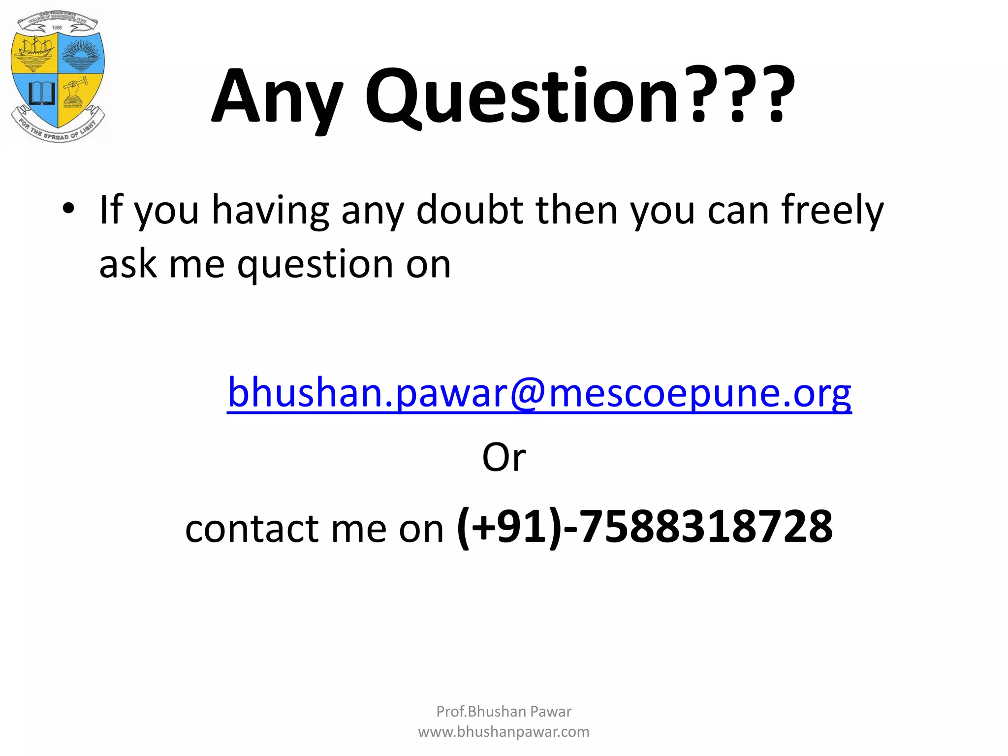 Any Question??? • If you having any doubt then you can freely ask me question on bhushan.pawar@mescoepune.org Or contact me on (+91)-7588318728 Prof.Bhushan Pawar www.bhushanpawar.com 