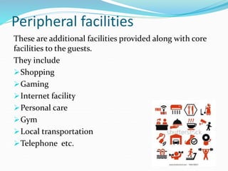 Peripheral facilities
These are additional facilities provided along with core
facilities to the guests.
They include
Sho...