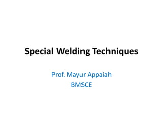 Special Welding Techniques
Prof. Mayur Appaiah
BMSCE
 