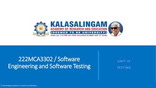 © Kalasalingam academy of research and education
222MCA3302 / Software
Engineering and Software Testing
UNIT IV
TESTING
 