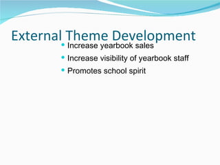 External Theme Development Increase yearbook sales Increase visibility of yearbook staff Promotes school spirit 