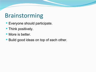 Brainstorming Everyone should participate. Think positively. More is better. Build good ideas on top of each other. 