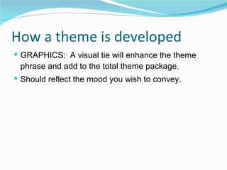 How a theme is developed GRAPHICS:  A visual tie will enhance the theme phrase and add to the total theme package. Should reflect the mood you wish to convey. 