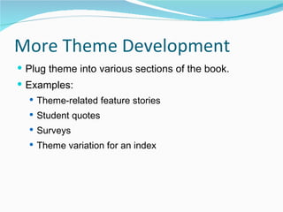 More Theme Development Plug theme into various sections of the book. Examples: Theme-related feature stories Student quotes Surveys Theme variation for an index 